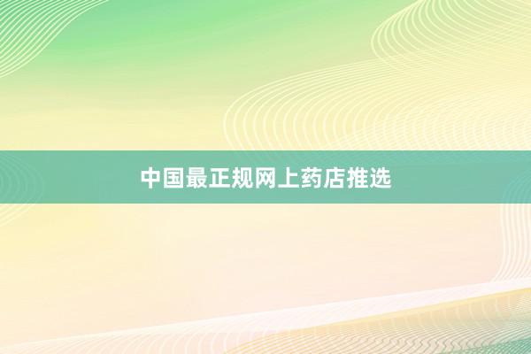 中国最正规网上药店推选