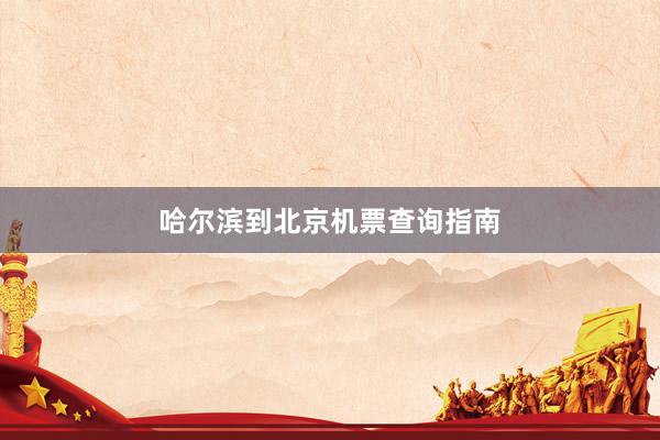 哈尔滨到北京机票查询指南